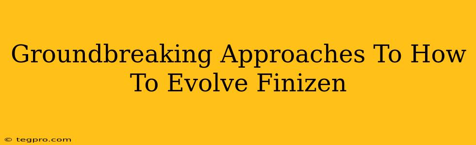 Groundbreaking Approaches To How To Evolve Finizen