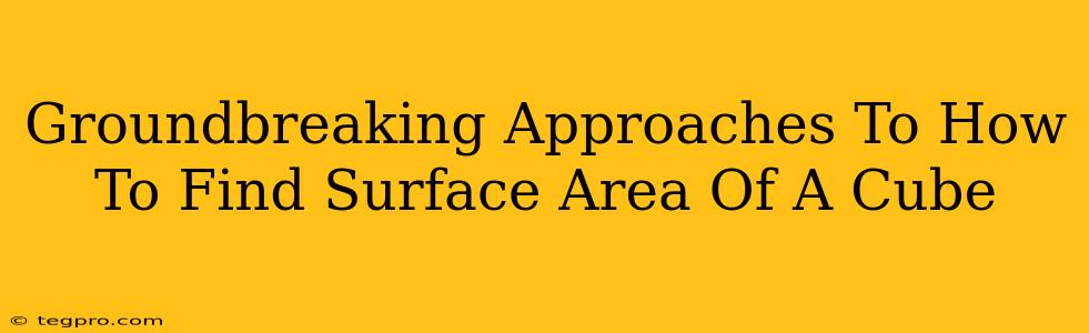 Groundbreaking Approaches To How To Find Surface Area Of A Cube