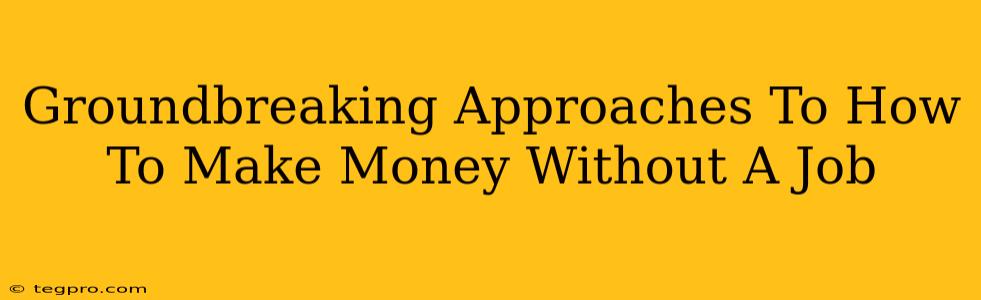 Groundbreaking Approaches To How To Make Money Without A Job