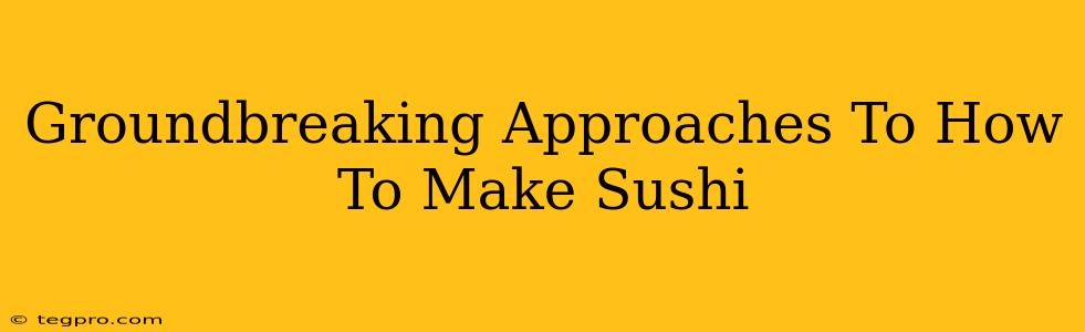 Groundbreaking Approaches To How To Make Sushi