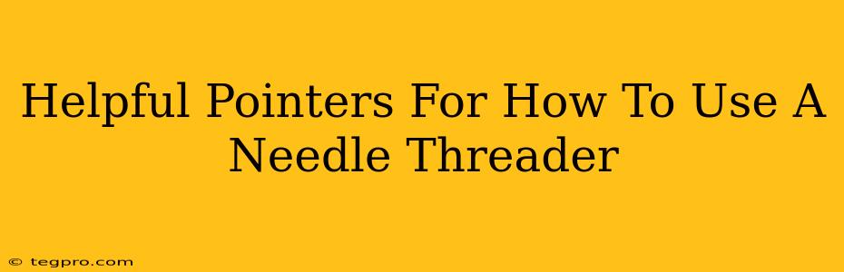 Helpful Pointers For How To Use A Needle Threader