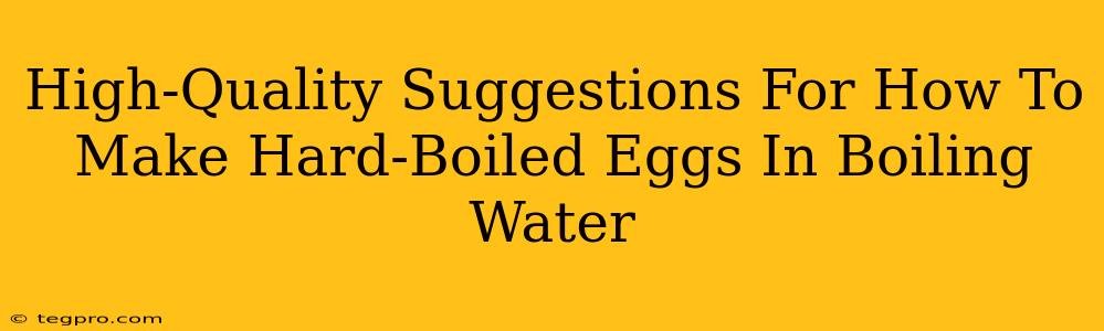 High-Quality Suggestions For How To Make Hard-Boiled Eggs In Boiling Water