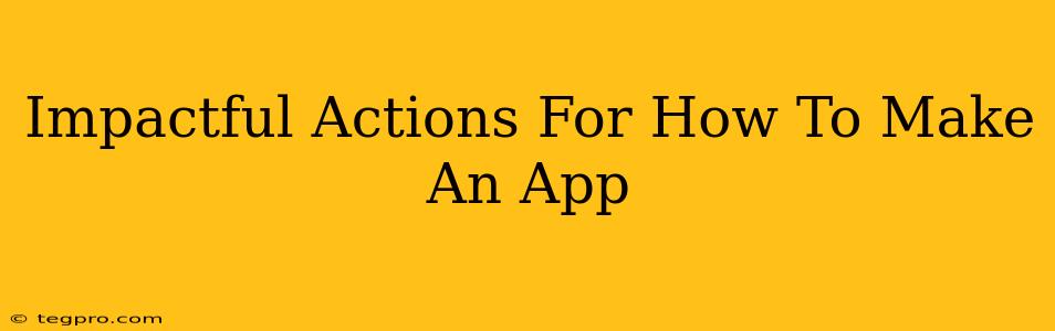 Impactful Actions For How To Make An App