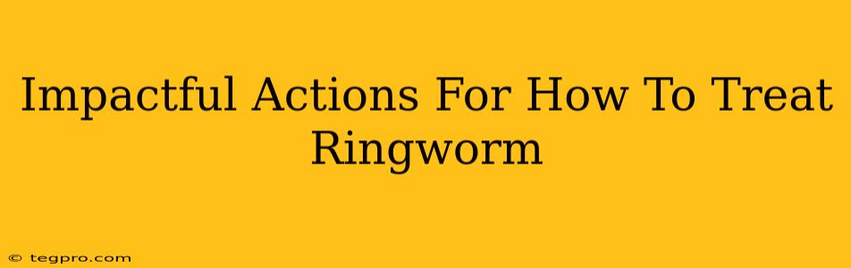 Impactful Actions For How To Treat Ringworm