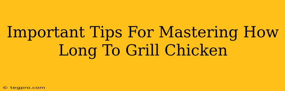 Important Tips For Mastering How Long To Grill Chicken
