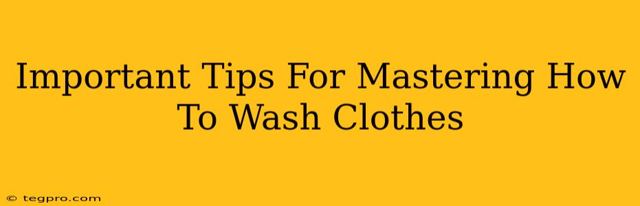 Important Tips For Mastering How To Wash Clothes