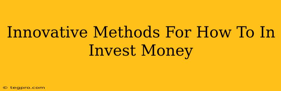 Innovative Methods For How To In Invest Money