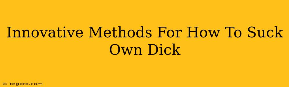 Innovative Methods For How To Suck Own Dick