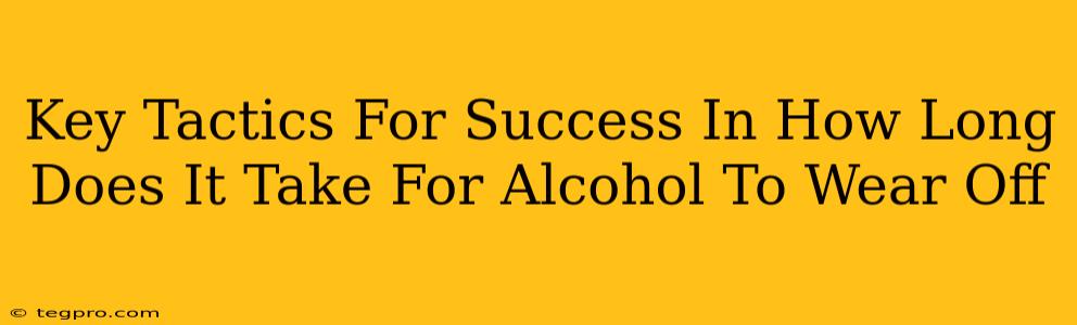 Key Tactics For Success In How Long Does It Take For Alcohol To Wear Off