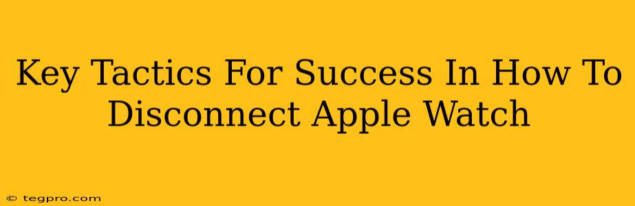 Key Tactics For Success In How To Disconnect Apple Watch