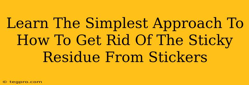 Learn The Simplest Approach To How To Get Rid Of The Sticky Residue From Stickers