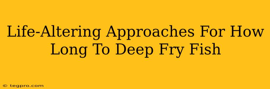 Life-Altering Approaches For How Long To Deep Fry Fish