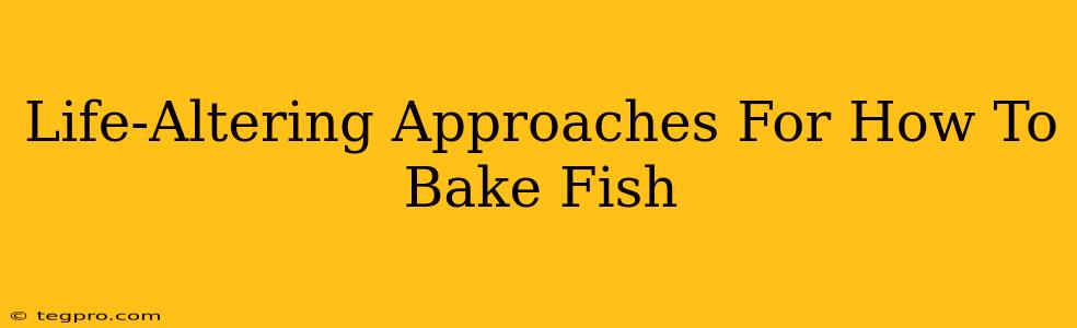 Life-Altering Approaches For How To Bake Fish