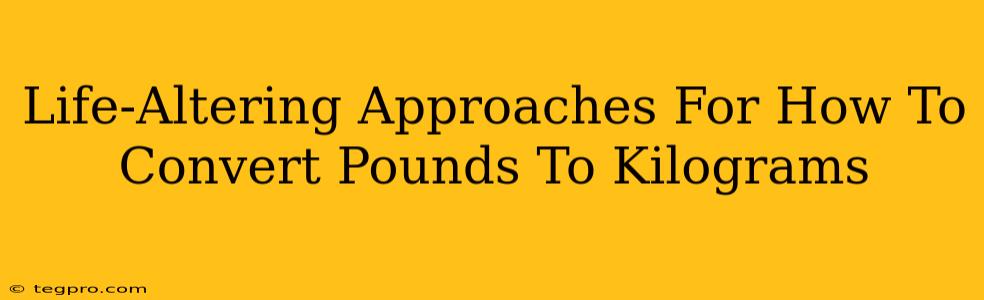 Life-Altering Approaches For How To Convert Pounds To Kilograms