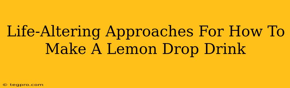 Life-Altering Approaches For How To Make A Lemon Drop Drink