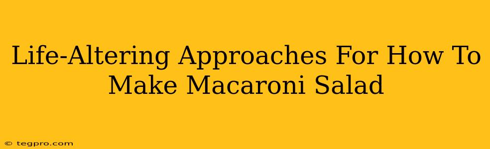 Life-Altering Approaches For How To Make Macaroni Salad