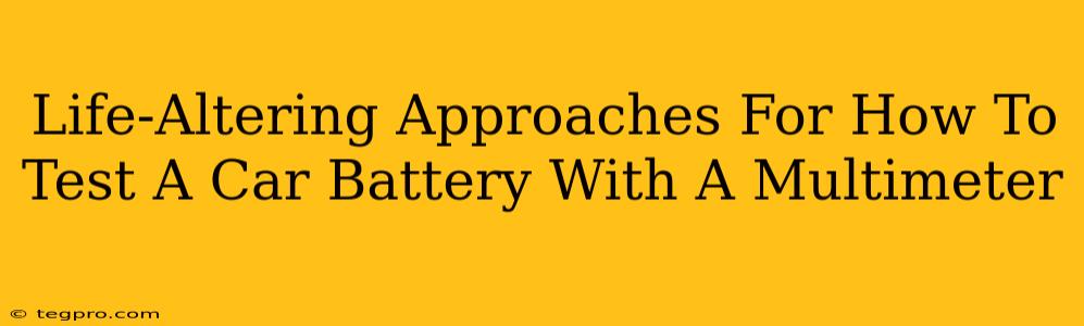 Life-Altering Approaches For How To Test A Car Battery With A Multimeter