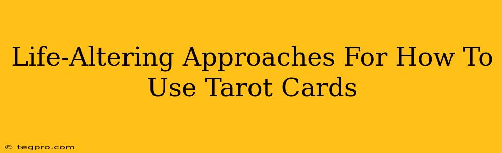 Life-Altering Approaches For How To Use Tarot Cards