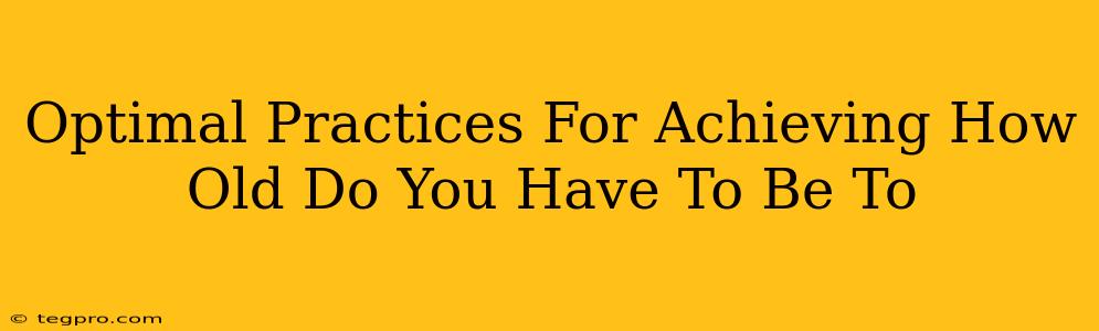 Optimal Practices For Achieving How Old Do You Have To Be To