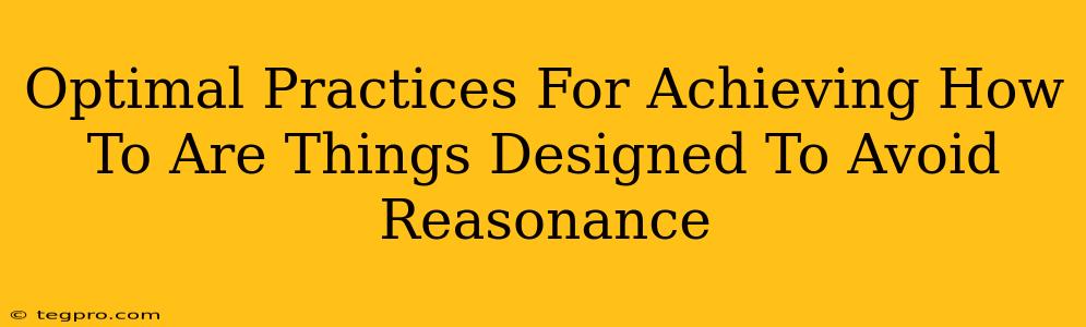 Optimal Practices For Achieving How To Are Things Designed To Avoid Reasonance