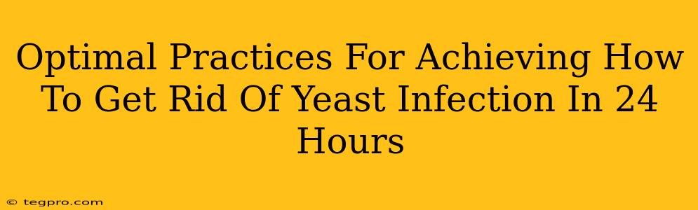 Optimal Practices For Achieving How To Get Rid Of Yeast Infection In 24 Hours