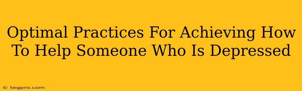 Optimal Practices For Achieving How To Help Someone Who Is Depressed