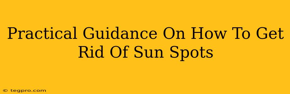 Practical Guidance On How To Get Rid Of Sun Spots