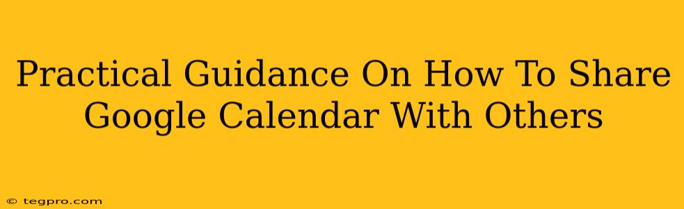 Practical Guidance On How To Share Google Calendar With Others