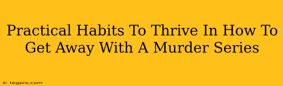 Practical Habits To Thrive In How To Get Away With A Murder Series