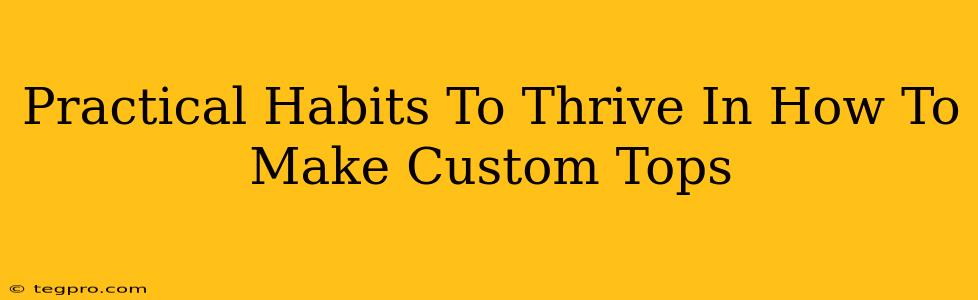 Practical Habits To Thrive In How To Make Custom Tops
