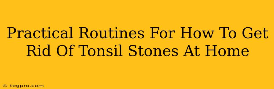 Practical Routines For How To Get Rid Of Tonsil Stones At Home