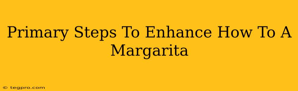 Primary Steps To Enhance How To A Margarita