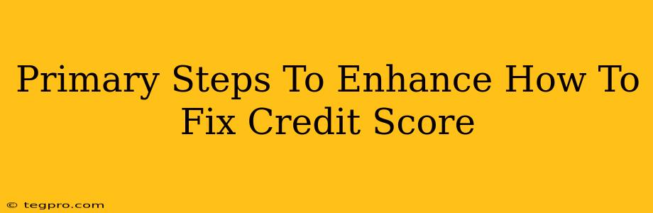 Primary Steps To Enhance How To Fix Credit Score