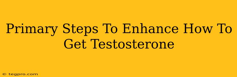 Primary Steps To Enhance How To Get Testosterone