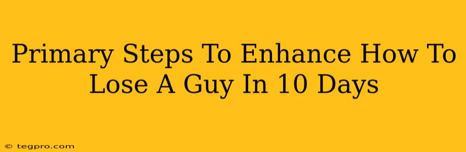 Primary Steps To Enhance How To Lose A Guy In 10 Days