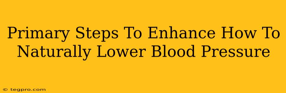 Primary Steps To Enhance How To Naturally Lower Blood Pressure