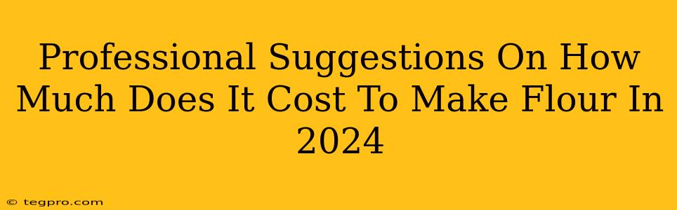 Professional Suggestions On How Much Does It Cost To Make Flour In 2024