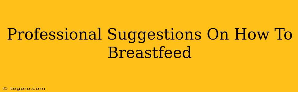 Professional Suggestions On How To Breastfeed