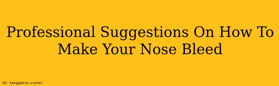 Professional Suggestions On How To Make Your Nose Bleed