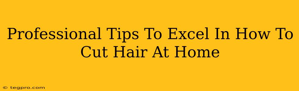 Professional Tips To Excel In How To Cut Hair At Home