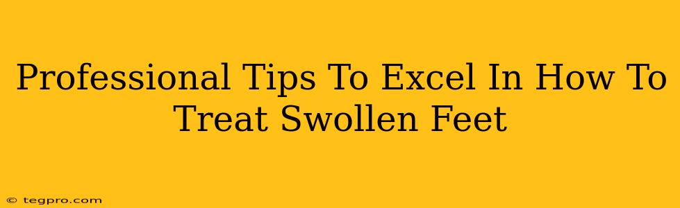 Professional Tips To Excel In How To Treat Swollen Feet