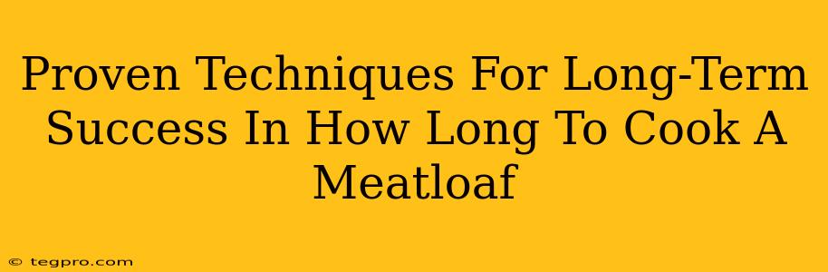 Proven Techniques For Long-Term Success In How Long To Cook A Meatloaf