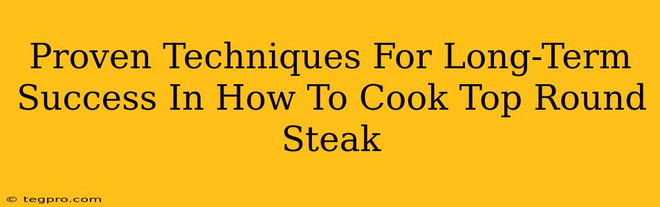 Proven Techniques For Long-Term Success In How To Cook Top Round Steak