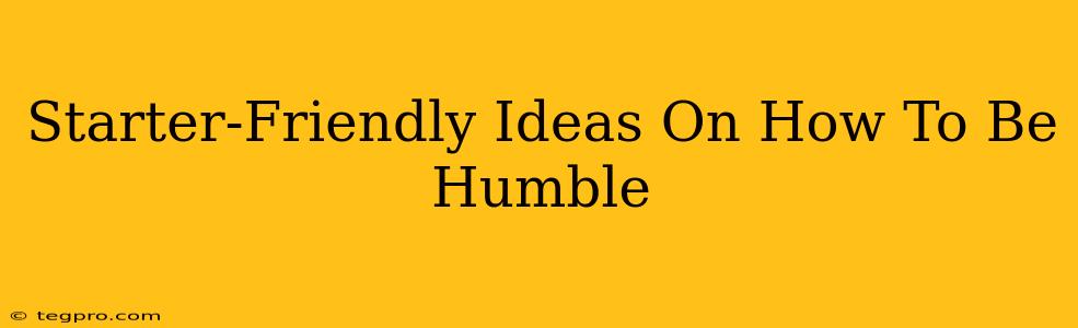 Starter-Friendly Ideas On How To Be Humble