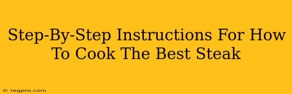 Step-By-Step Instructions For How To Cook The Best Steak