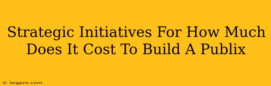 Strategic Initiatives For How Much Does It Cost To Build A Publix