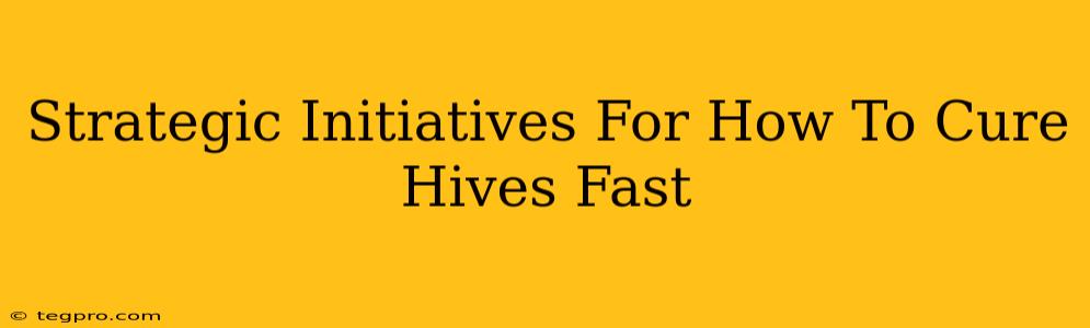 Strategic Initiatives For How To Cure Hives Fast