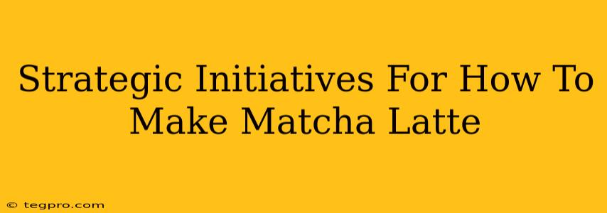 Strategic Initiatives For How To Make Matcha Latte