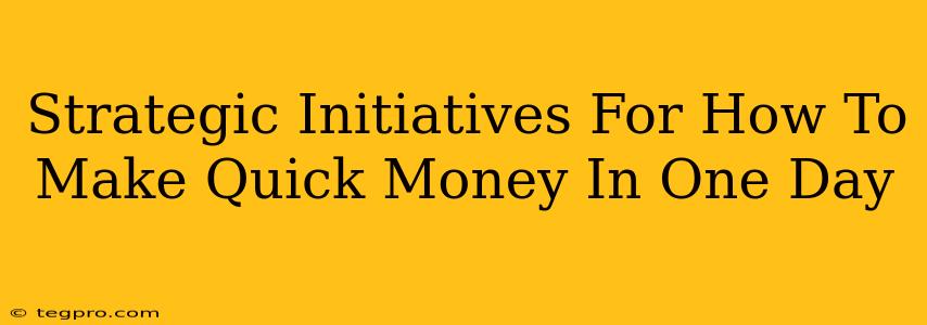 Strategic Initiatives For How To Make Quick Money In One Day