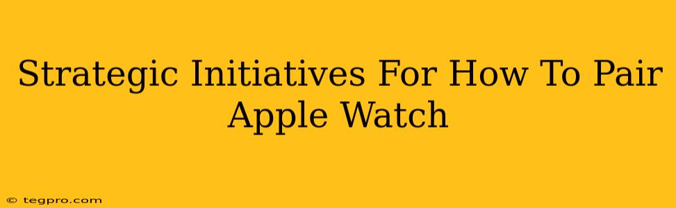 Strategic Initiatives For How To Pair Apple Watch